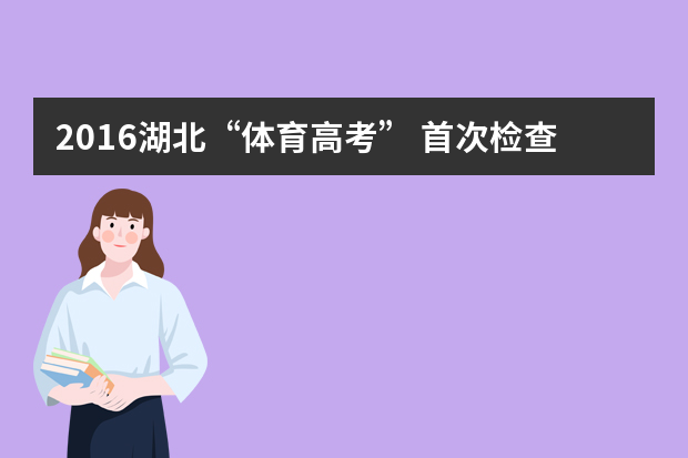 2016湖北“体育高考” 首次检查兴奋剂